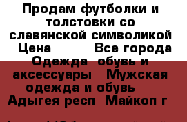 Продам футболки и толстовки со славянской символикой › Цена ­ 750 - Все города Одежда, обувь и аксессуары » Мужская одежда и обувь   . Адыгея респ.,Майкоп г.